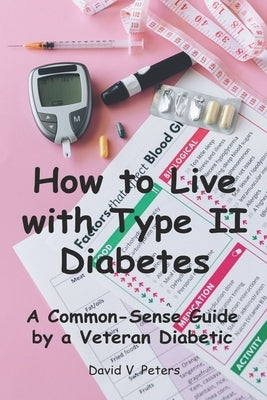 How to Live with Diabetes: A Common-Sense Guide by a Veteran Diabetic by Peters, David V.
