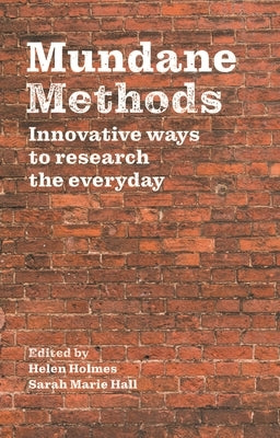 Mundane Methods: Innovative Ways to Research the Everyday by Holmes, Helen