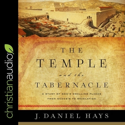 The Temple and the Tabernacle: A Study of God's Dwelling Places from Genesis to Revelation by Hays, J. Daniel