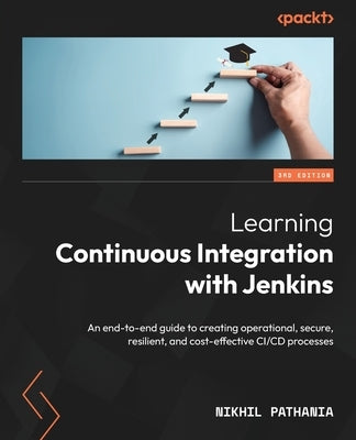 Learning Continuous Integration with Jenkins - Third Edition: An end-to-end guide to creating operational, secure, resilient, and cost-effective CI/CD by Pathania, Nikhil