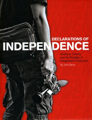 Declarations of Independence: American Cinema and the Partiality of Independent Production by Berra, John