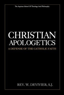 Christian Apologetics: A Defense of the Catholic Faith by Devivier S. J., W.