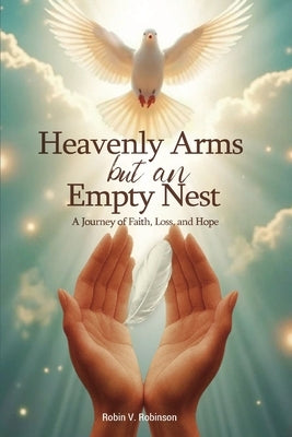 HEAVENLY ARMS BUT AN EMPTY NEST A Journey of Faith, Loss, and Hope by Robinson, Robin V.