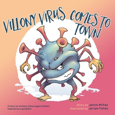 Villony Virus Comes to Town: A story for primary school aged children, inspired by a pandemic by McKay, Janice