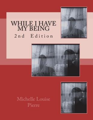 While I Have My Being: 2nd Edition by Pierre, Michelle Louise
