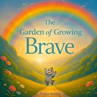 The Garden of Growing Brave: Help Kids Manage Big Emotions, Build Confidence, Face Fears, and Grow Emotional Resilience by Borzino, Jessica