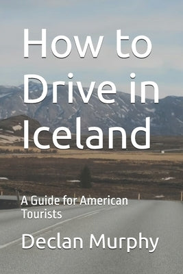 How to Drive in Iceland: A Guide for American Tourists by Murphy, Declan