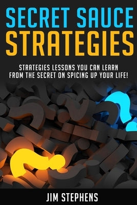 Secret Sauce Strategies: Lessons You Can Learn From The Secret On Spicing Up Your Life! by Stephens, Jim
