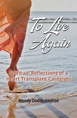 To Live Again: Spiritual Reflections of a Heart Transplant Caregiver by Hayhoe, Wendy Dodds