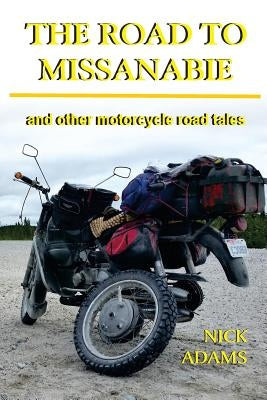 The Road to Missanabie: and other motorcycle road tales by Adams, Nick