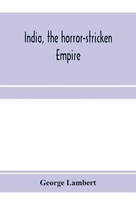 India, the horror-stricken empire: containing a full account of the famine, plague, and earthquake of 1896-7, including a complete narration of the re by Lambert, George
