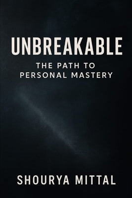 "Unbreakable: The Path to Personal Mastery" 100 laws for self improvement by Mittal, Shourya