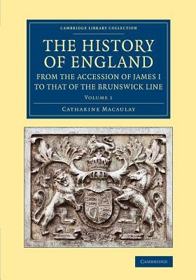 The History of England from the Accession of James I to That of the Brunswick Line: Volume 1 by Macaulay, Catharine