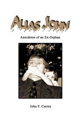 Alias John: Anecdotes of an Ex-Orphan by Currey, John F.