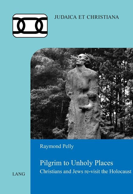 Pilgrim to Unholy Places: Christians and Jews Re-Visit the Holocaust by Lauer, Simon