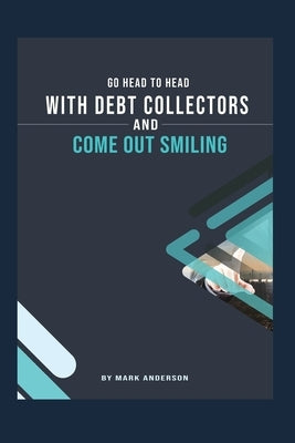 Go Head To Head With Debt Collectors and Come Out Smiling by Anderson, Mark