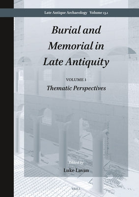 Burial and Memorial in Late Antiquity: Volume 1: Thematic Perspectives by Lavan, Luke