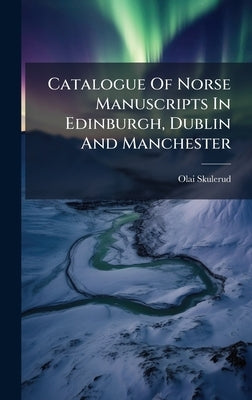 Catalogue Of Norse Manuscripts In Edinburgh, Dublin And Manchester by Skulerud, Olai