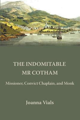 The Indomitable Mr Cotham: Missioner, Convict Chaplain and Monk by Vials, Joanna