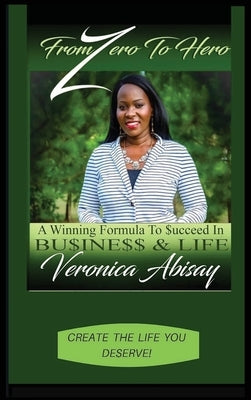 From Zero to Hero: A Winning Formula to Succeed in Life and Business by Abisay, Veronica