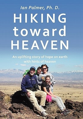 Hiking toward Heaven: An uplifting story of hope on earth with hints of heaven by Palmer Ph. D., Ian
