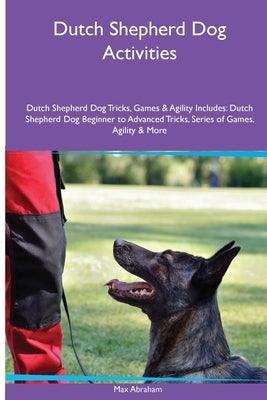 Dutch Shepherd Dog Activities Dutch Shepherd Dog Tricks, Games & Agility. Includes: Dutch Shepherd Dog Beginner to Advanced Tricks, Series of Games, A by Abraham, Max