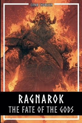 Ragnarok - The Fate Of The Gods: The complete story of the creation and downfall of the Nordic world by Thoresen, Einar