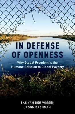 In Defense of Openness: Why Global Freedom Is the Humane Solution to Global Poverty by Van Der Vossen, Bas