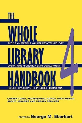 Whole Library Handbook 4: Current Data, Professional Advice, and Curiosa about Libraries and Library Services by Eberhart, George M.