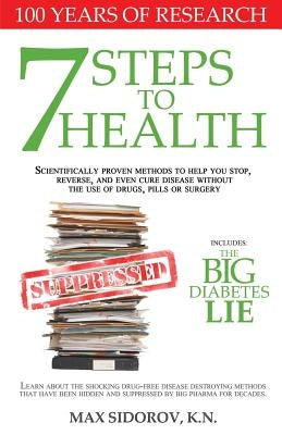 7 Steps to Health: Scientifically proven methods to help you stop, reverse, and even cure disease without the use of drugs, pills or surg by Sidorov Kn, Max