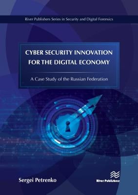 Cyber Security Innovation for the Digital Economy: A Case Study of the Russian Federation by Petrenko, Sergei