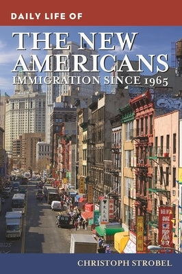 Daily Life of the New Americans: Immigration Since 1965 by Strobel, Christoph