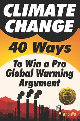 Climate Change: 40 Ways To Win a Pro Global Warming Argument by Wu, Mischa