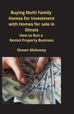 Buying Multi Family Homes for Investment with Homes for sale in Illinois: How to Run a Rental Property Business by Mahoney, Shawn