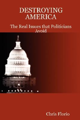 Destroying America - The Real Issues That Politicians Avoid by Florio, Chris