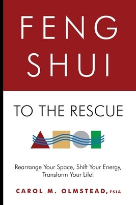 Feng Shui To The Rescue: Rearrange Your Space, Shift Your Energy, Transform Your Life! by Olmstead Fsia, Carol M.