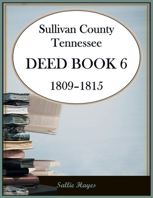 Sullivan County, Tennessee Deed Book 6, 1809-1815 by Hayes, Sallie