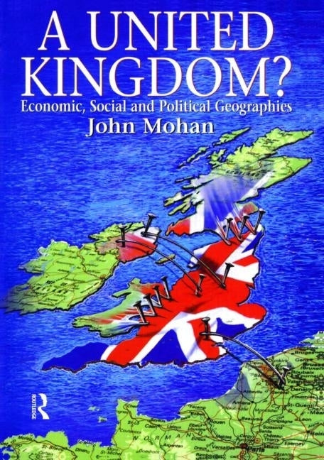 A United Kingdom?: Economic, Social and Political Geographies by Mohan, John