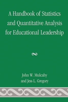 Handbook of Statistics and Quantitative Analysis for Educational Leadership by Mulcahy, John W.