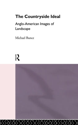 The Countryside Ideal: Anglo-American Images of Landscape by Bunce, Michael