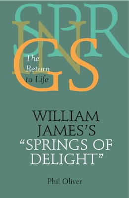 William James's Springs of Delight: The Return to Life by Oliver, Phil