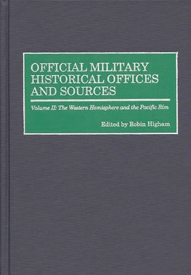 Official Military Historical Offices and Sources: Volume II: The Western Hemisphere and the Pacific Rim by Higham, Robin