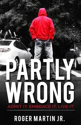 Partly Wrong: Admit It. Embrace It. Live It. by Martin Jr, Roger