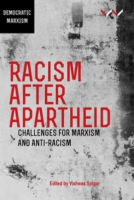 Racism After Apartheid: Challenges for Marxism and Anti-Racism by Satgar, Vishwas