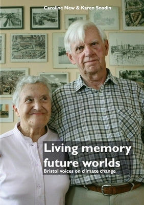 Living memory, future worlds: Bristol voices on climate change by New, Caroline