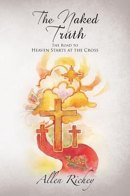 The Naked Truth: The Road to Heaven Starts at the Cross by Richey, Allen