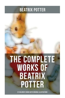 The Complete Works of Beatrix Potter: 22 Children's Books with Original Illustrations: The Tale of Peter Rabbit, The Tale of Squirrel Nutkin, The Tale by Potter, Beatrix