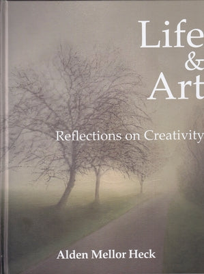 Life & Art: Reflections on Creativity by Heck, Alden Mellor