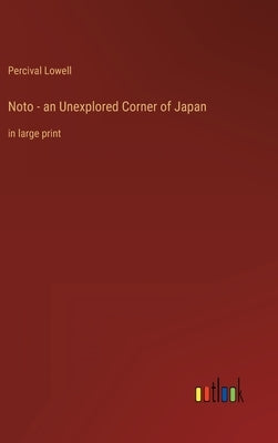 Noto - an Unexplored Corner of Japan: in large print by Lowell, Percival