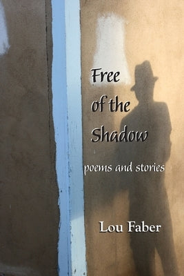 Free of the Shadow: poems and stories by Faber, Lou